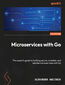 Microservices with Go. The expert's guide to building secure, scalable, and reliable microservices with Go - Second Edition