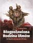 Błogosławiona Rodzina Ulmów Błogosławiona Rodzina Ulmów
