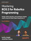 Mastering ROS 2 for Robotics Programming. Design, build, simulate, and prototype complex robots using the Robot Operating System 2 - Fourth Edition
