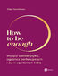 How to be enough. Wyłącz samokrytykę, ogranicz perfekcjonizm i żyj w zgodzie ze sobą