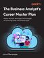 The Business Analyst's Career Master Plan. Tools, techniques, and strategies for a thriving career in business analysis