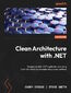 Clean Architecture with .NET. Design scalable .NET applications by using Clean Architecture principles and proven patterns