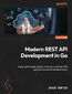 Modern REST API Development in Go. Design performant, secure, and observable web APIs using Go's powerful standard library