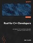 Rust for C++ Developers. Leverage your C++ expertise to write safer and faster systems code in Rust