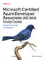 Microsoft Certified Azure Developer Associate (AZ-204) Study Guide. In-Depth Guidance and Practice