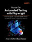 Hands-On Automated Testing with Playwright. Create fast, reliable, and scalable tests for modern web apps with Microsoft's automation framework