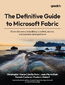 The Definitive Guide to Microsoft Fabric. From discovery to building a unified, secure, and scalable data platform