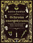Ochrona energetyczna. Kompletny przewodnik obrony przed złymi wibracjami i szkodliwymi wpływami