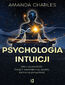 Psychologia intuicji. Ulecz przeszłość. Znajdź wewnętrzny spokój. Kształtuj przyszłość