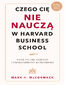 Czego cię nie nauczą w Harvard Business School. Praktyczne porady legendarnego biznesmena