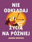 Nie odkładaj życia na później Nie odkładaj życia na później