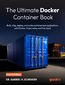 The Ultimate Docker Container Book. Build, ship, deploy, and scale containerized applications with Docker, Kubernetes, and the cloud - Fourth Edition
