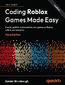 Coding Roblox Games Made Easy. Create, publish, and monetize your games on Roblox with AI and analytics - Third Edition