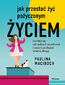 Jak przestać żyć pożyczonym życiem. Uwolnij się od cudzych oczekiwań i zacznij podążać własną drogą