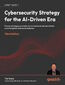 Cybersecurity Strategy for the AI-Driven Era. Proven strategies and data-driven tactics to disrupt attacks and strengthen enterprise defenses - Third Edition