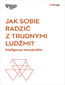 Jak sobie radzić z trudnymi ludźmi? Inteligencja emocjonalna. Harvard Business Review