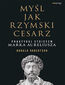 Myśl jak rzymski cesarz. Praktykuj stoicyzm Marka Aureliusza Myśl jak rzymski cesarz. Praktykuj stoicyzm Marka Aureliusza