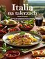 Italia na talerzach. Ponad 100 przepisów kuchni włoskiej, które zachwycają smakiem