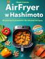 Air Fryer w Hashimoto. 80 pysznych przepisów dla zdrowej tarczycy