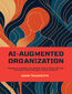 AI-AUGMENTED ORGANIZATION: Poradnik dla liderów, jak stworzyć firmę, w której sztuczna inteligencja wzmacnia ludzi, a nie ich zastępuje