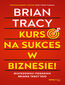Kurs na sukces w biznesie! Mistrzowski poradnik Briana Tracy 'ego Kurs na sukces w biznesie! Mistrzowski poradnik Briana Tracy 'ego