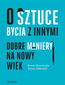 O sztuce bycia z innymi. Dobre maniery na nowy wiek O sztuce bycia z innymi. Dobre maniery na nowy wiek