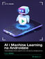 AI i Machine Learning na Androidzie. Kurs video. Tworzenie inteligentnych aplikacji mobilnych