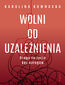 Wolni od uzależnienia. Droga do życia bez nałogów