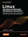 Linux. Zostań mistrzem skryptów powłoki. Najlepszy przewodnik, z którym zoptymalizujesz, zautomatyzujesz i usprawnisz każde zadanie