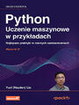 Python. Uczenie maszynowe w przykładach. Najlepsze praktyki w realnych zastosowaniach. Wydanie IV