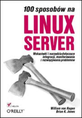 100 sposobów na Linux Server. Wskazówki i narzędzia dotyczące integracji, monitorowania i rozwiązywania problemów William von Hagen, Brian K. Jones - okladka książki