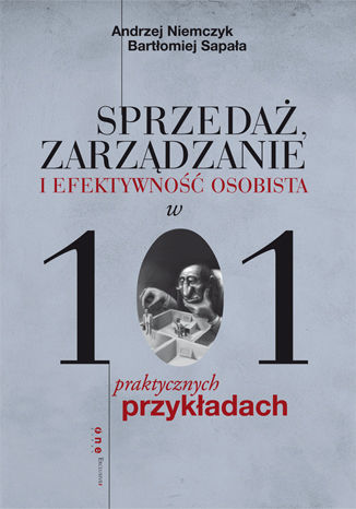 Sprzedaż, zarządzanie i efektywność osobista w 101 praktycznych przykładach Andrzej Niemczyk, Bartłomiej Sapała - okladka książki