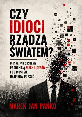 CZY IDIOCI RZĄDZĄ ŚWIATEM? O tym, jak systemy produkują złych liderów - i co musi się najpierw popsuć Marek Jan Pańko - okladka książki