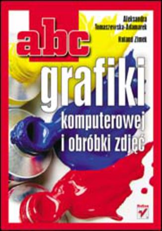 ABC grafiki komputerowej i obróbki zdjęć Aleksandra Tomaszewska-Adamarek, Roland Zimek - okladka książki
