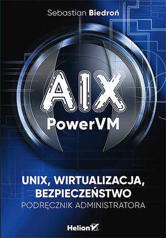 AIX, PowerVM - UNIX, wirtualizacja, bezpieczeństwo. Podręcznik administratora Sebastian Biedroń - okladka książki