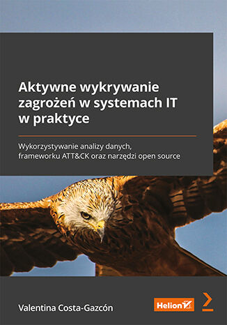 Aktywne wykrywanie zagrożeń w systemach IT w praktyce. Wykorzystywanie analizy danych, frameworku ATT&CK oraz narzędzi open source Valentina Costa-Gazcón - okladka książki