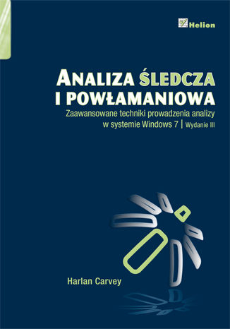 Analiza śledcza i powłamaniowa. Zaawansowane techniki prowadzenia analizy w systemie Windows 7. Wydanie III Harlan Carvey - okladka książki