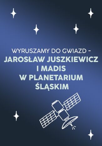 Bilet Wyruszamy do gwiazd - Jarosław Juszkiewicz i MADIS w Planetarium Śląskim - powiększone zdjęcie