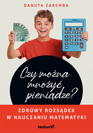 Czy można mnożyć pieniądze? Zdrowy rozsądek w nauczaniu matematyki Danuta Zaremba - okladka książki