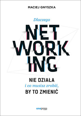 Dlaczego networking nie działa i co musisz zrobić, by to zmienić Maciej Gnyszka - okladka książki