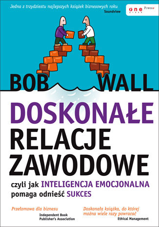 Doskonałe relacje zawodowe, czyli jak inteligencja emocjonalna pomaga odnieść sukces Bob Wall - okladka książki