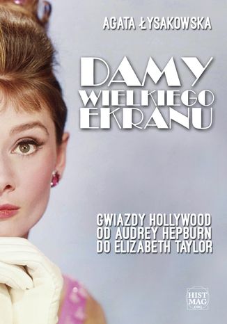 Damy wielkiego ekranu: Gwiazdy Hollywood od Audrey Hepburn do Elizabeth Taylor Agata Łysakowska - okladka książki