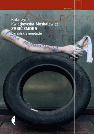 Zabić smoka. Ukraińskie rewolucje Katarzyna Kwiatkowska-Moskalewicz - okladka książki