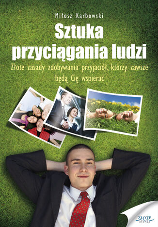 Sztuka przyciągania ludzi. Złote Zasady zdobywania przyjaciół, którzy zawsze będą Cię wspierać Miłosz Karbowski - okladka książki