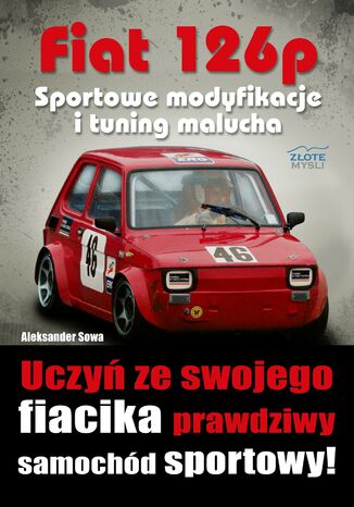 Fiat 126p. Sportowe modyfikacje i tuning. Uczyń ze swojego fiacika prawdziwy samochód sportowy! Aleksander Sowa - okladka książki