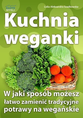 Kuchnia weganki. W jaki sposób możesz łatwo zamieniać tradycyjne potrawy na wegańskie Lidia Szadkowska - okladka książki