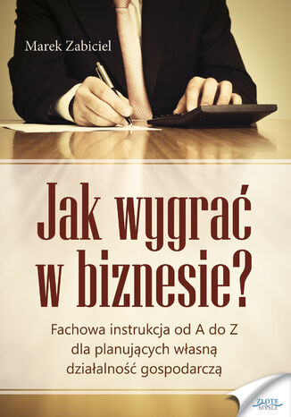 Jak wygrać w biznesie?. Fachowa instrukcja od A do Z dla planujących własną działalność Marek Zabiciel - okladka książki