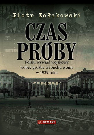 Czas próby. Polski wywiad wojskowy wobec groźby wybuchu wojny w 1939 roku Piotr Kołakowski - okladka książki