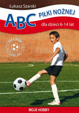 ABC piłki nożnej dla dzieci 6-14 lat. Moje hobby Łukasz Szarski - okladka książki