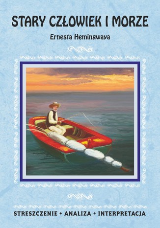 Stary człowiek i morze Ernesta Hemingwaya. Streszczenie, analiza, interpretacja Praca zbiorowa - okladka książki